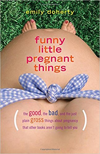 Funny Little Pregnant Things: The good, the bad, and the just plain gross things about pregnancy ...